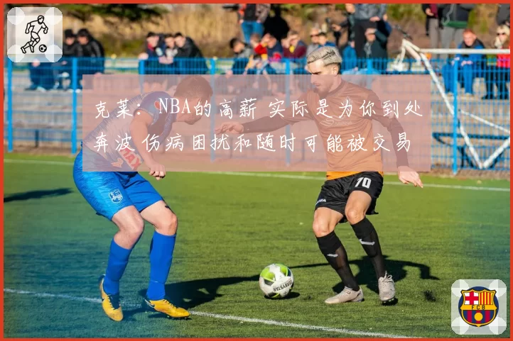 克莱：NBA的高薪 实际是为你到处奔波 伤病困扰和随时可能被交易