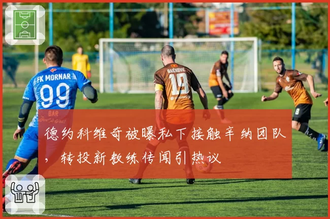 德约科维奇被曝私下接触辛纳团队，转投新教练传闻引热议