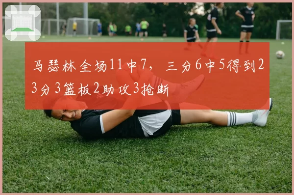 马瑟林全场11中7，三分6中5得到23分3篮板2助攻3抢断