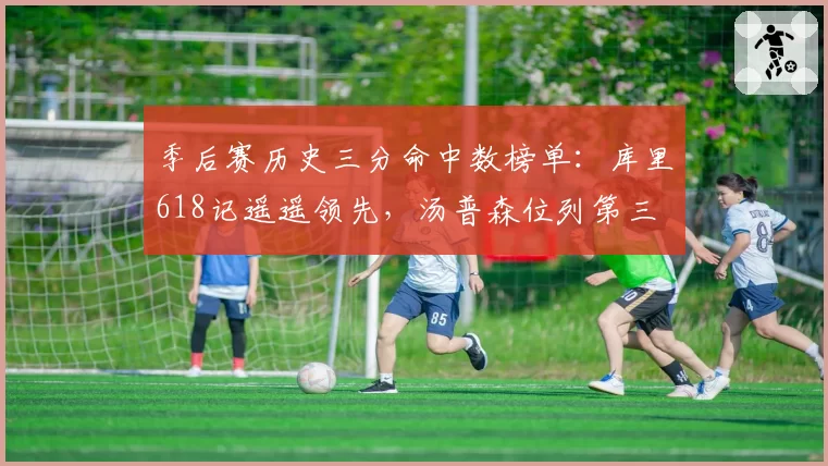 季后赛历史三分命中数榜单：库里618记遥遥领先，汤普森位列第三