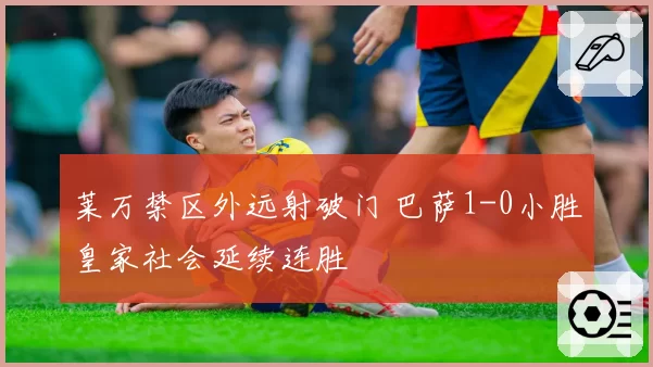 莱万禁区外远射破门 巴萨1-0小胜皇家社会延续连胜