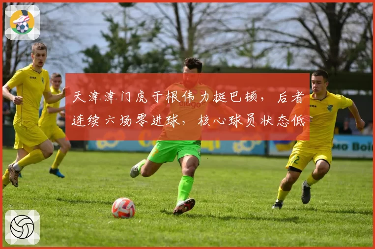 天津津门虎于根伟力挺巴顿,后者连续六场零进球,核心球员状态低迷该不该轮换?