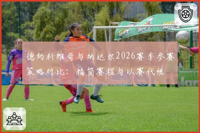 德约科维奇与纳达尔2026赛季参赛策略对比：精简赛程与以赛代练