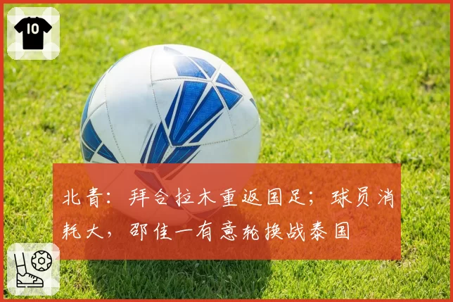 北青:拜合拉木重返国足;球员消耗大,邵佳一有意轮换战泰国
