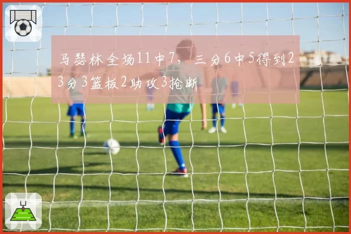 马瑟林全场11中7，三分6中5得到23分3篮板2助攻3抢断