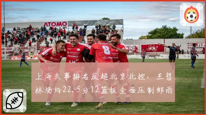 上海久事排名反超北京北控,王哲林场均22.5分12篮板全面压制邹雨宸