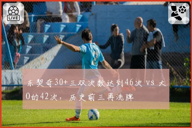 东契奇30+三双次数达到46次 vs 大O的42次，历史前三再洗牌