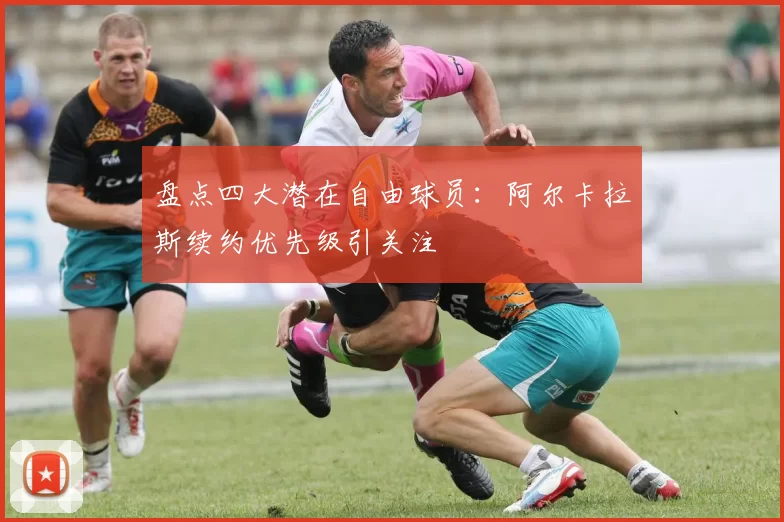 盘点四大潜在自由球员：阿尔卡拉斯续约优先级引关注