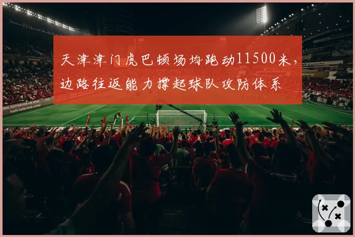 天津津门虎巴顿场均跑动11500米，边路往返能力撑起球队攻防体系