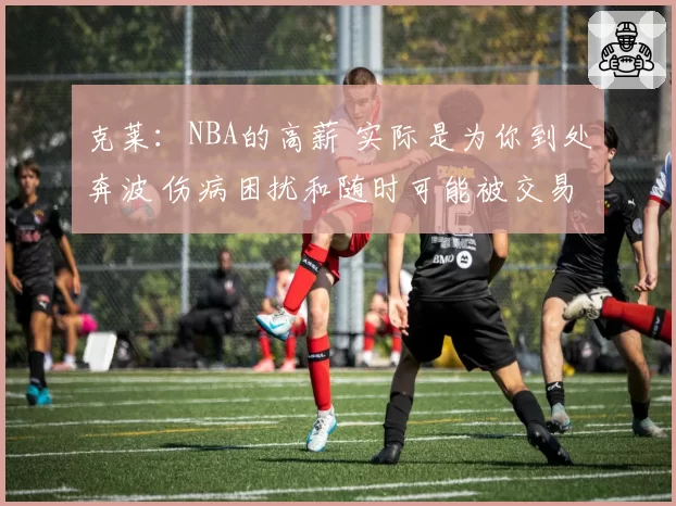 克莱：NBA的高薪 实际是为你到处奔波 伤病困扰和随时可能被交易