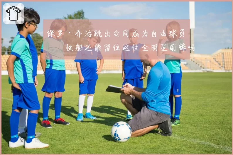 保罗·乔治跳出合同成为自由球员，快船还能留住这位全明星前锋吗？